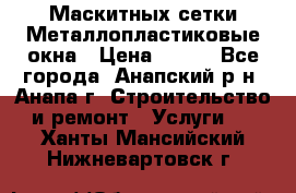 Маскитных сетки.Металлопластиковые окна › Цена ­ 500 - Все города, Анапский р-н, Анапа г. Строительство и ремонт » Услуги   . Ханты-Мансийский,Нижневартовск г.